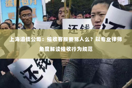 上海追债公司：催收客服要骂人么？以专业律师角度解读催收行为规范