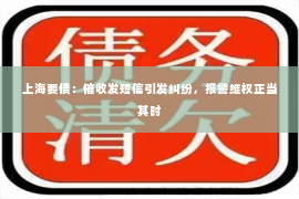 上海要债：催收发短信引发纠纷，报警维权正当其时
