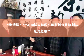 上海清债：**58同城网催收：解析其运作机制与应对之策**