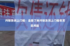 闪银及贷上门催：全面了解闪银及贷上门催收常见问题