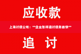 上海讨债公司：**企业怎样追讨债务最快**