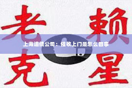 上海追债公司：催收上门是怎么回事