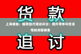 上海要账：催收技巧培训评分：提升效率与合法性的关键要素