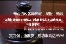 上海讨账公司：催收上门电话怎么打？正确方法与注意事项