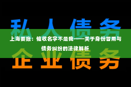 上海要账：催收名字不是我——关于身份冒用与债务纠纷的法律解析