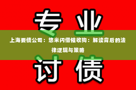 上海要债公司：悠米闪借催收狗：解读背后的法律逻辑与策略