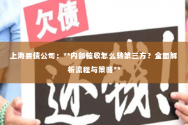 上海要债公司：**内部催收怎么转第三方？全面解析流程与策略**