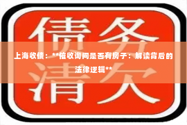上海收债：**催收询问是否有房子：解读背后的法律逻辑**