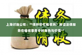 上海讨账公司：**律所帮忙催收吗？解读法律服务在催收事务中的角色与价值**
