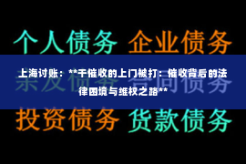 上海讨账：**干催收的上门被打：催收背后的法律困境与维权之路**