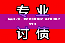 上海要债公司：催收公司能做吗？合法合规操作是关键