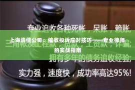 上海清债公司：催收投诉应对技巧——专业律师的实战指南