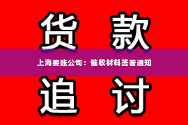 上海要账公司：催收材料签署通知