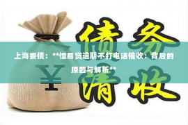 上海要债：**恒易贷逾期不打电话催收：背后的原因与解析**
