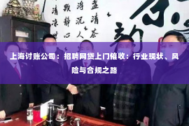 上海讨账公司：招聘网贷上门催收：行业现状、风险与合规之路