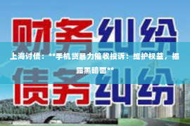 上海讨债：**手机贷暴力催收投诉：维护权益，揭露黑暗面**
