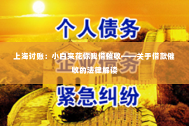 上海讨账：小白来花你我借催收——关于借款催收的法律解读