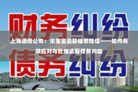 上海追债公司：乐宝宝逾期催收短信——如何有效应对与处理逾期债务问题