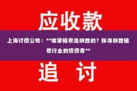 上海讨债公司：**哪家催收是陕西的？探寻陕西催收行业的佼佼者**