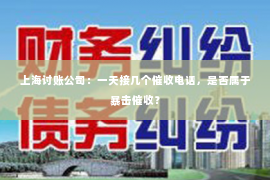 上海讨账公司：一天接几个催收电话，是否属于暴击催收？