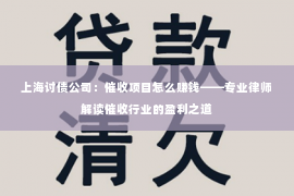 上海讨债公司：催收项目怎么赚钱——专业律师解读催收行业的盈利之道