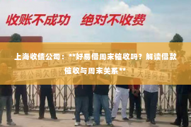 上海收债公司：**好易借周末催收吗？解读借款催收与周末关系**