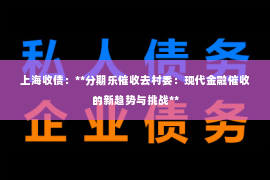上海收债：**分期乐催收去村委：现代金融催收的新趋势与挑战**
