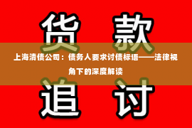 上海清债公司：债务人要求讨债标语——法律视角下的深度解读