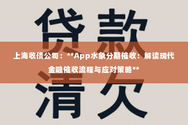 上海收债公司：**App水象分期催收：解读现代金融催收流程与应对策略**