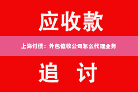 上海讨债：外包催收公司怎么代理业务