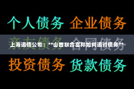 上海追债公司：**山西联合富邦如何追讨债务**