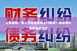上海要账：宜人贷是否还有上门催收？解读现代金融催收方式