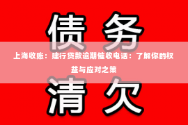 上海收账：建行贷款逾期催收电话：了解你的权益与应对之策