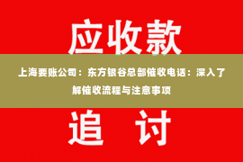 上海要账公司：东方银谷总部催收电话：深入了解催收流程与注意事项