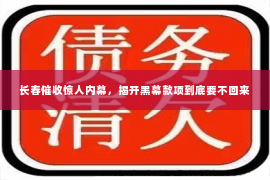 长春催收惊人内幕，揭开黑幕款项到底要不回来