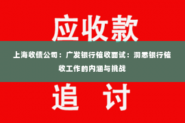 上海收债公司：广发银行催收面试：洞悉银行催收工作的内涵与挑战