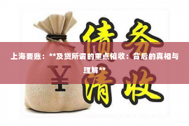 上海要账：**及贷所谓的重点催收：背后的真相与理解**