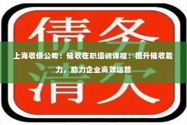 上海收债公司：催收在职培训课程：提升催收能力，助力企业高效运营
