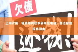 上海讨债：催收如何获取新单位电话：合法合规操作指南