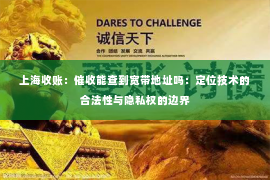 上海收账：催收能查到宽带地址吗：定位技术的合法性与隐私权的边界