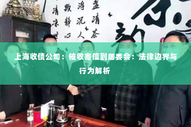 上海收债公司：催收寄信到居委会：法律边界与行为解析