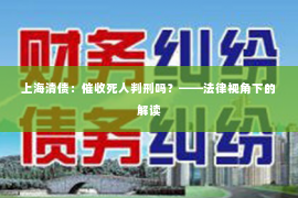 上海清债：催收死人判刑吗？——法律视角下的解读