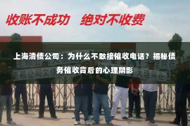 上海清债公司：为什么不敢接催收电话？揭秘债务催收背后的心理阴影