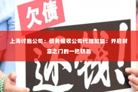 上海讨账公司：债务催收公司代理加盟：开启财富之门的一把钥匙