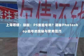上海收债：标题：PS要账号吗？揭秘Photoshop账号的奥秘与使用技巧