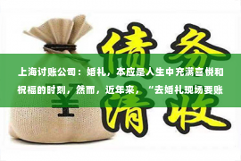上海讨账公司：婚礼，本应是人生中充满喜悦和祝福的时刻，然而，近年来，“去婚礼现场要账”的新闻却屡见不鲜，让人不禁感叹世态炎凉。今天，我们就来聊聊这个话题，看看这种现象背后的原因和影响。