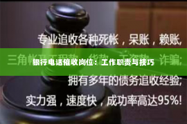 银行电话催收岗位：工作职责与技巧