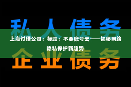 上海讨债公司：标题：不要账号云——揭秘网络隐私保护新趋势