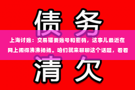 上海讨账：交易猫要账号和密码，这事儿最近在网上闹得沸沸扬扬。咱们就来聊聊这个话题，看看交易猫为什么要账号和密码，以及咱们在使用这类平台时需要注意些什么。