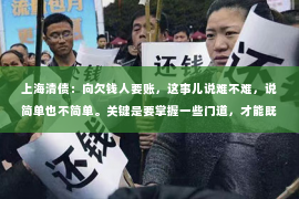 上海清债：向欠钱人要账，这事儿说难不难，说简单也不简单。关键是要掌握一些门道，才能既不伤和气，又能把钱要回来。今天，咱们就来聊聊这个话题。